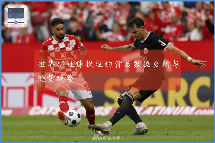 世界杯让球投注的背后数据分析与趋势观察
