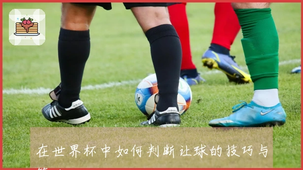 在世界杯中如何判断让球的技巧与策略