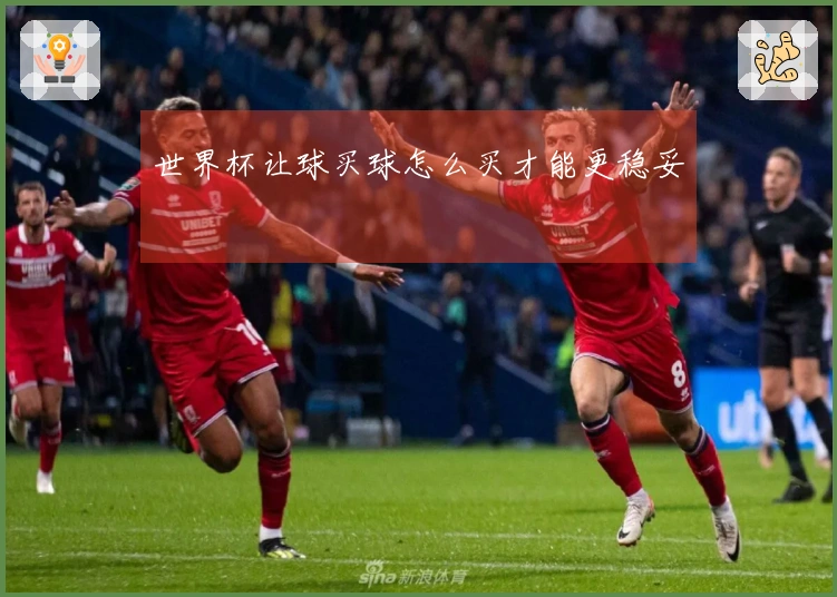 世界杯让球买球怎么买才能更稳妥