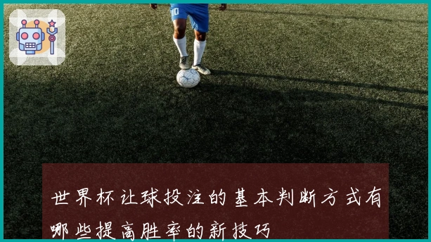 世界杯让球投注的基本判断方式有哪些提高胜率的新技巧
