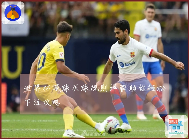 世界杯滚球买球规则详解助你轻松下注攻略