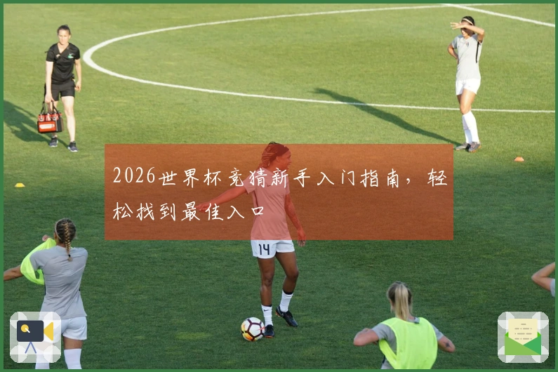 2026世界杯竞猜新手入门指南，轻松找到最佳入口