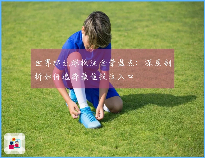 世界杯让球投注全景盘点：深度剖析如何选择最佳投注入口