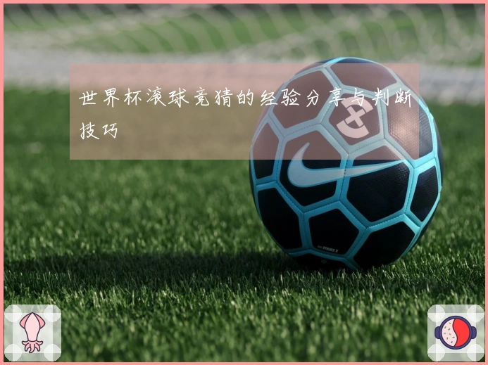 世界杯滚球竞猜的经验分享与判断技巧