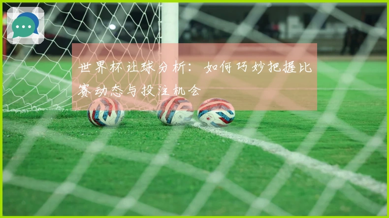 世界杯让球分析：如何巧妙把握比赛动态与投注机会
