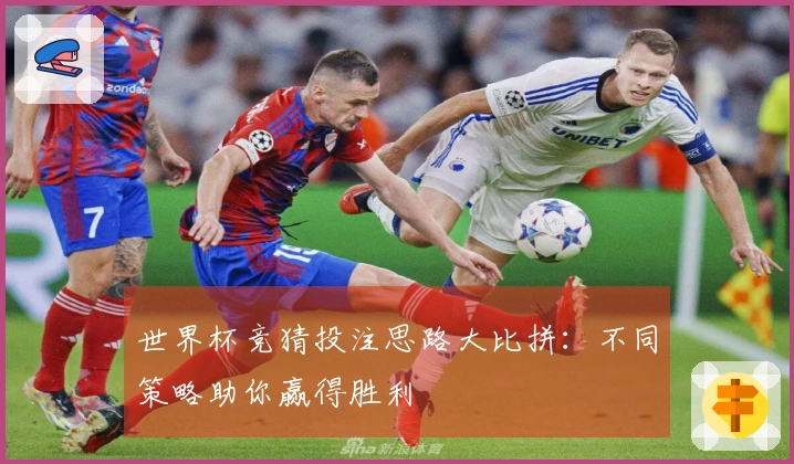世界杯竞猜投注思路大比拼：不同策略助你赢得胜利