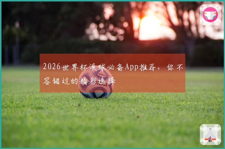 2026世界杯滚球必备App推荐，你不容错过的精彩选择