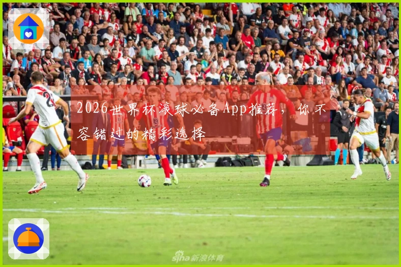 2026世界杯滚球必备App推荐，你不容错过的精彩选择