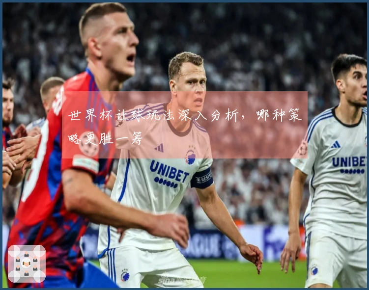 世界杯让球玩法深入分析，哪种策略更胜一筹