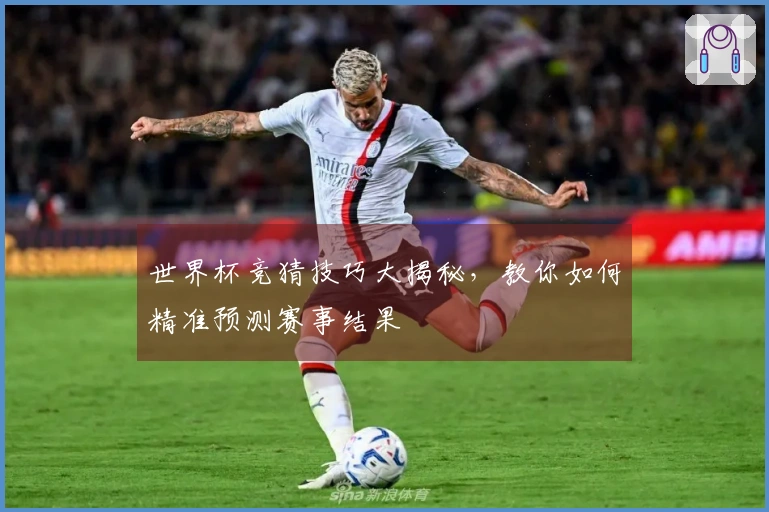 世界杯竞猜技巧大揭秘，教你如何精准预测赛事结果