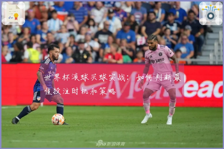世界杯滚球买球实战：如何判断最佳投注时机和策略