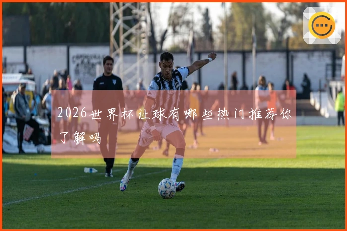 2026世界杯让球有哪些热门推荐你了解吗