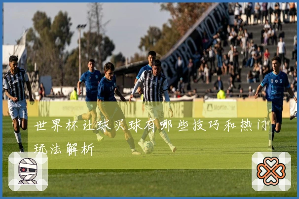 世界杯让球买球有哪些技巧和热门玩法解析