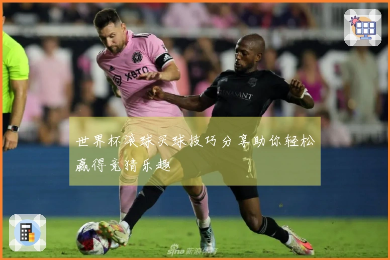 世界杯滚球买球技巧分享助你轻松赢得竞猜乐趣