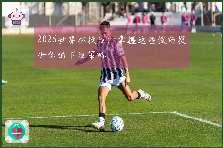 2026世界杯投注：掌握这些技巧提升你的下注策略