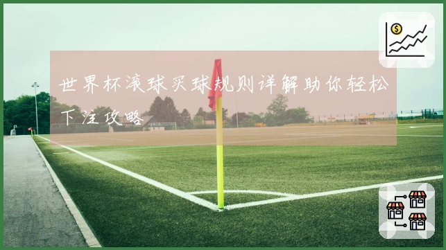 世界杯滚球买球规则详解助你轻松下注攻略