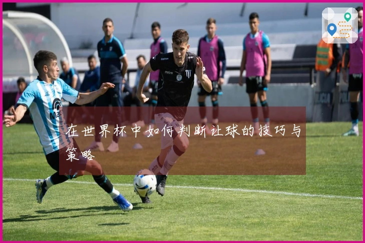 在世界杯中如何判断让球的技巧与策略