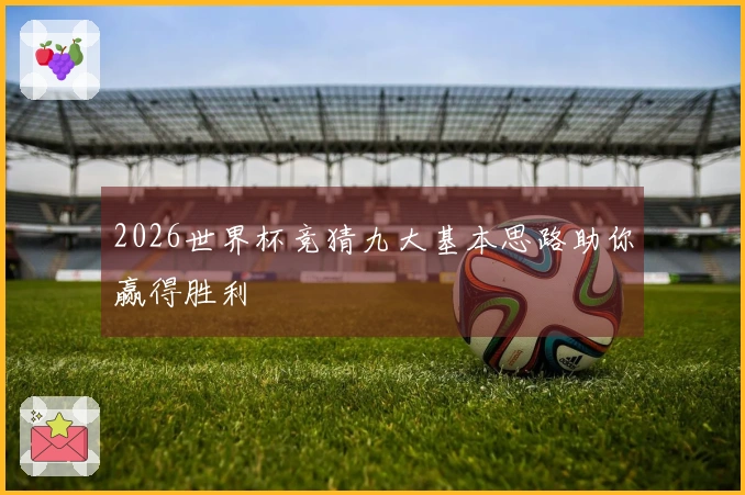 2026世界杯竞猜九大基本思路助你赢得胜利