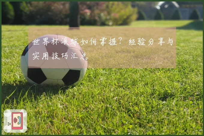 世界杯滚球如何掌握？经验分享与实用技巧汇总