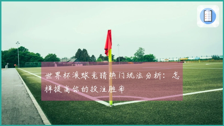 世界杯滚球竞猜热门玩法分析：怎样提高你的投注胜率