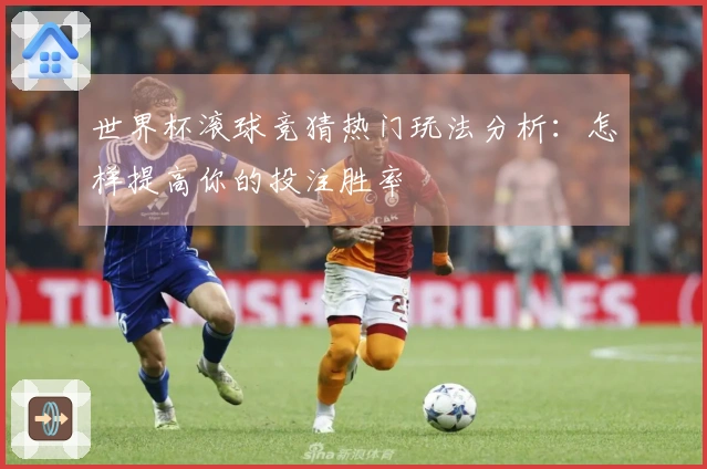 世界杯滚球竞猜热门玩法分析：怎样提高你的投注胜率