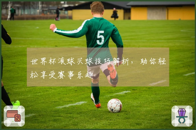世界杯滚球买球技巧解析，助你轻松享受赛事乐趣